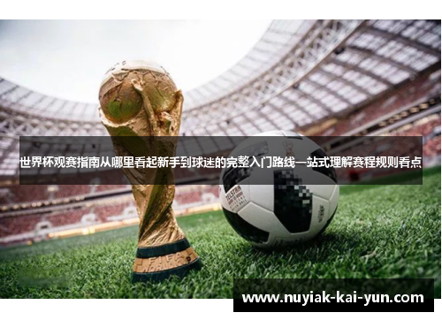 世界杯观赛指南从哪里看起新手到球迷的完整入门路线一站式理解赛程规则看点 世界杯观赛指南从哪里看起新手到球迷的完整入门路线一站式理解赛程规则看点