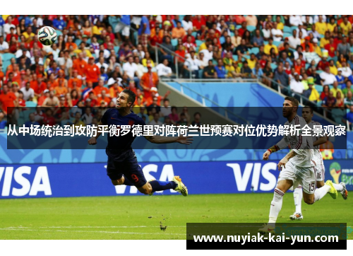 从中场统治到攻防平衡罗德里对阵荷兰世预赛对位优势解析全景观察