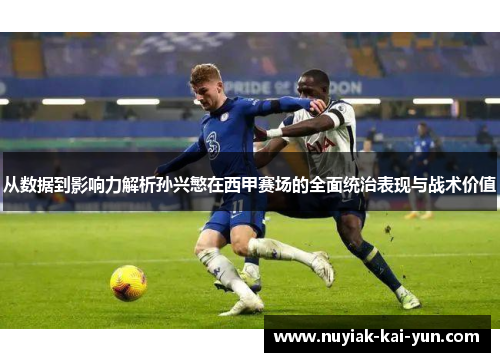 从数据到影响力解析孙兴慜在西甲赛场的全面统治表现与战术价值 从数据到影响力解析孙兴慜在西甲赛场的全面统治表现与战术价值