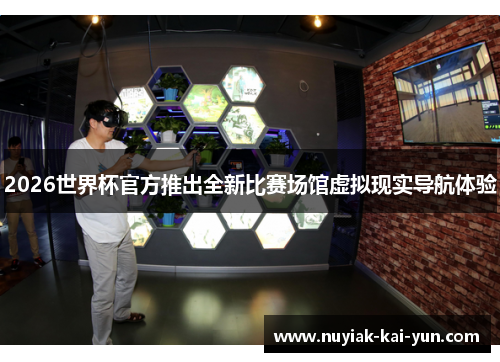 2026世界杯官方推出全新比赛场馆虚拟现实导航体验 2026世界杯官方推出全新比赛场馆虚拟现实导航体验