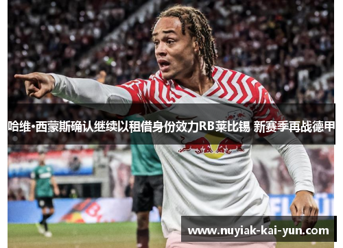 哈维·西蒙斯确认继续以租借身份效力RB莱比锡 新赛季再战德甲 哈维·西蒙斯确认继续以租借身份效力RB莱比锡 新赛季再战德甲