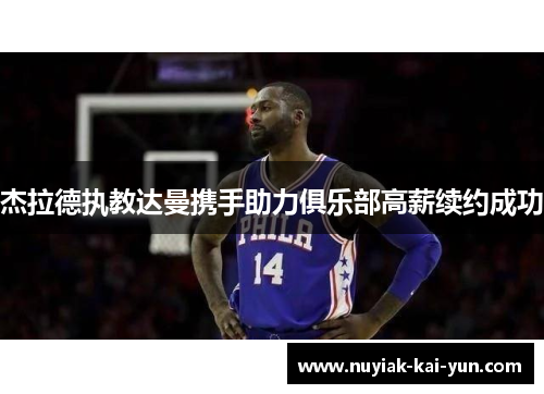 杰拉德执教达曼携手助力俱乐部高薪续约成功