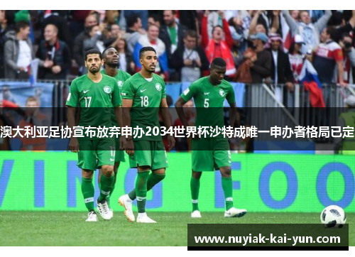 澳大利亚足协宣布放弃申办2034世界杯沙特成唯一申办者格局已定 澳大利亚足协宣布放弃申办2034世界杯沙特成唯一申办者格局已定