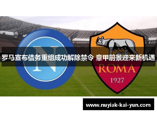 罗马宣布债务重组成功解除禁令 意甲前景迎来新机遇