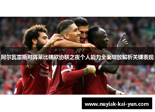 阿尔瓦雷斯对阵莱比锡欧协联之夜个人能力全面绽放解析关键表现