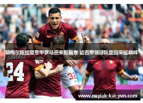 胡梅尔斯加盟意甲罗马迎来新篇章 能否带领球队重回荣耀巅峰 胡梅尔斯加盟意甲罗马迎来新篇章 能否带领球队重回荣耀巅峰