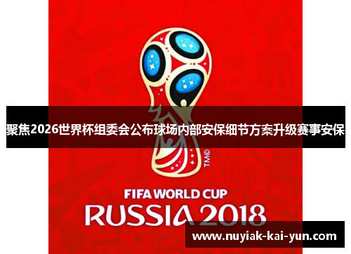 聚焦2026世界杯组委会公布球场内部安保细节方案升级赛事安保 聚焦2026世界杯组委会公布球场内部安保细节方案升级赛事安保